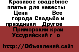 Красивое свадебное платье для невесты › Цена ­ 15 000 - Все города Свадьба и праздники » Другое   . Приморский край,Уссурийский г. о. 